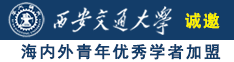 老骚逼求大鸡吧操诚邀海内外青年优秀学者加盟西安交通大学